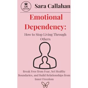 Callahan, Sara Emotional Dependency: How to Stop Living Through Others: Break Free from Fear, Set Healthy Boundaries, and Build Relationships from Inner Freedom (Love Without Fear Series) Callahan, Sara Emotional Dependency: How to Stop Living Through Others: Break Free from Fear, Set Healthy Boundaries, and Build Relationships from Inner Freedom (Love Without Fear Series)