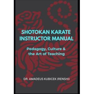 Kubicek, Dr. Amadeus M. SHOTOKAN KARATE INSTRUCTOR MANUAL: Pedagogy, Culture & the Art of Teaching (Karate for Life Series: Harmony for Mind, Body, Spirit) Kubicek, Dr. Amadeus M. SHOTOKAN KARATE INSTRUCTOR MANUAL: Pedagogy, Culture & the Art of Teaching (Karate for Life Series: Harmony for Mind, Body, Spirit)