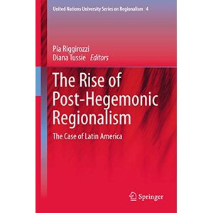 The Rise of Post-Hegemonic Regionalism: The Case of Latin America: 4 (United Nations University Series on Regionalism, 4) The Rise of Post-Hegemonic Regionalism: The Case of Latin America: 4 (United Nations University Series on Regionalism, 4)