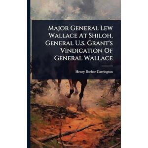 Carrington, Henry Beebee Major General Lew Wallace At Shiloh, General U.s. Grant's Vindication Of General Wallace Carrington, Henry Beebee Major General Lew Wallace At Shiloh, General U.s. Grant's Vindication Of General Wallace