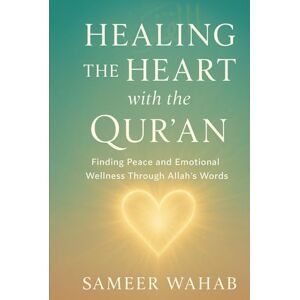 Wahab, Sameer Healing the Heart with the Qur'an: An Islamic Guide to Finding Peace from Anxiety, Sadness, and Stress Wahab, Sameer Healing the Heart with the Qur'an: An Islamic Guide to Finding Peace from Anxiety, Sadness, and Stress