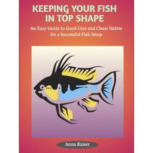 Kaiser KEEPING YOUR FISH IN TOP SHAPE: An Easy Guide to Good Care and Clean Habits for a Successful Fish Setup Kaiser KEEPING YOUR FISH IN TOP SHAPE: An Easy Guide to Good Care and Clean Habits for a Successful Fish Setup