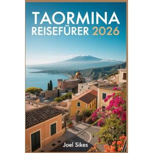 SIKES, JOEL Taormina Reiseführer 2026: Entdecken Sie Siziliens Juwel mit Geschichte, Stränden, Essen und versteckten Juwelen SIKES, JOEL Taormina Reiseführer 2026: Entdecken Sie Siziliens Juwel mit Geschichte, Stränden, Essen und versteckten Juwelen