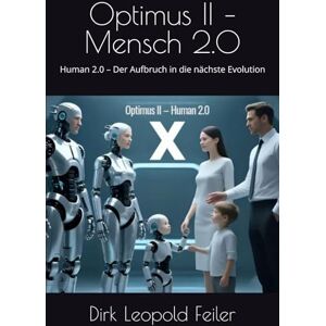 Feiler, Dirk Leopold Optimus II – Mensch 2.0: Human 2.0 – Der Aufbruch in die nächste Evolution Feiler, Dirk Leopold Optimus II – Mensch 2.0: Human 2.0 – Der Aufbruch in die nächste Evolution