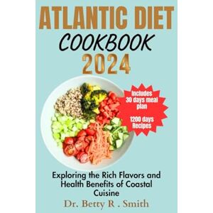 Smith, Dr. Betty R. ATLANTIC DIET COOKBOOK 2024: Exploring the Rich Flavors and Health Benefits of Coastal Cuisine (The Atlantic Diet Cookbook Series) Smith, Dr. Betty R. ATLANTIC DIET COOKBOOK 2024: Exploring the Rich Flavors and Health Benefits of Coastal Cuisine (The Atlantic Diet Cookbook Series)