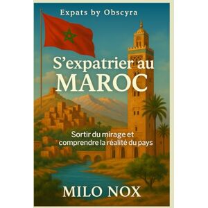 Nox, Milo S’expatrier au Maroc: Sortir du mirage et comprendre la réalité du pays: 18 (Expats by Obscyra) Nox, Milo S’expatrier au Maroc: Sortir du mirage et comprendre la réalité du pays: 18 (Expats by Obscyra)