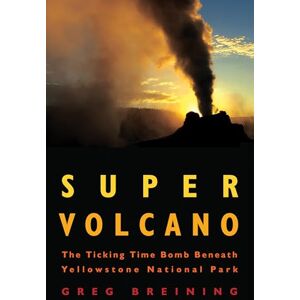 Breining, Greg Super Volcano: The Ticking Time Bomb Beneath Yellowstone National Park Breining, Greg Super Volcano: The Ticking Time Bomb Beneath Yellowstone National Park