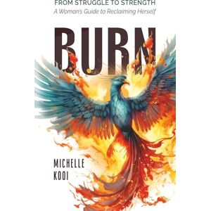 Kooi, Michelle Burn: From Struggle to Strength—A Woman’s Guide to Reclaiming Herself Kooi, Michelle Burn: From Struggle to Strength—A Woman’s Guide to Reclaiming Herself