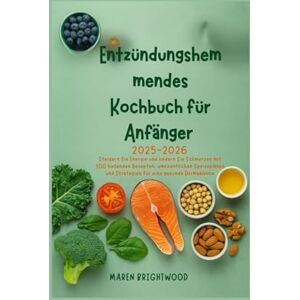 Brightwood, Maren Entzündungshemmendes Kochbuch für Anfänger 2025-2026: Steigern Sie Energie und lindern Sie Schmerzen mit 100 heilenden Rezepten, wöchentlichen Speiseplänen und Strategien für eine gesunde Darmbalance Brightwood, Maren Entzündungshemmendes Kochbuch für Anfänger 2025-2026: Steigern Sie Energie und lindern Sie Schmerzen mit 100 heilenden Rezepten, wöchentlichen Speiseplänen und Strategien für eine gesunde Darmbalance