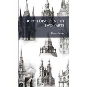 Savage, Eleazer Church Discipline, in Two Parts Savage, Eleazer Church Discipline, in Two Parts