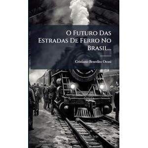 Otoni, Cristiano Benedito O Futuro Das Estradas De Ferro No Brasil... Otoni, Cristiano Benedito O Futuro Das Estradas De Ferro No Brasil...