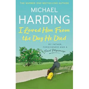 Harding, Michael I Loved Him From The Day He Died: My Father, Forgiveness and a Final Pilgrimage Harding, Michael I Loved Him From The Day He Died: My Father, Forgiveness and a Final Pilgrimage
