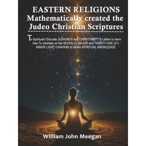 John Meegan, William Eastern Religions Mathematically Created the Judeo-Christian Scriptures John Meegan, William Eastern Religions Mathematically Created the Judeo-Christian Scriptures
