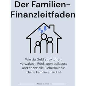 Ansel, Marco D. Der Familien-Finanzleitfaden: Wie du Geld strukturiert verwaltest, Rücklagen aufbaust und finanzielle Sicherheit für deine Familie erreichst Ansel, Marco D. Der Familien-Finanzleitfaden: Wie du Geld strukturiert verwaltest, Rücklagen aufbaust und finanzielle Sicherheit für deine Familie erreichst