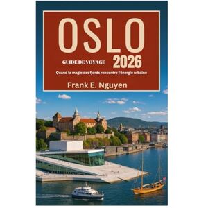 Nguyen, Frank E. GUIDE DE VOYAGE OSLO 2026: Quand la magie des fjords rencontre l'énergie urbaine Nguyen, Frank E. GUIDE DE VOYAGE OSLO 2026: Quand la magie des fjords rencontre l'énergie urbaine