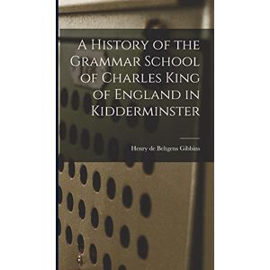De Beltgens Gibbins, Henry A History of the Grammar School of Charles King of England in Kidderminster De Beltgens Gibbins, Henry A History of the Grammar School of Charles King of England in Kidderminster