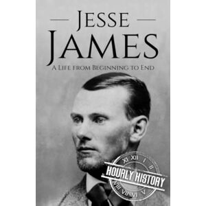History, Hourly Jesse James: A Life from Beginning to End (Old West) History, Hourly Jesse James: A Life from Beginning to End (Old West)