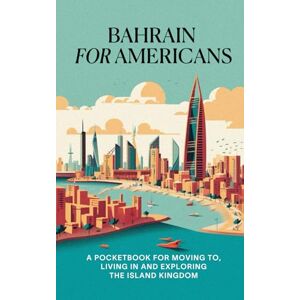 LLC, Doers Digital Agency Bahrain for Americans: A Pocketbook for Moving to, Living in, and Exploring the Island Kingdom LLC, Doers Digital Agency Bahrain for Americans: A Pocketbook for Moving to, Living in, and Exploring the Island Kingdom
