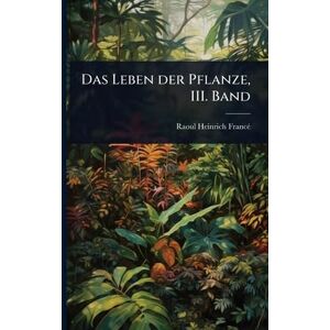 Francã(c), Raoul Heinrich Das Leben der Pflanze, III. Band Francã(c), Raoul Heinrich Das Leben der Pflanze, III. Band