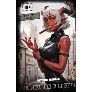 Morale, Antonio I'm coming for you!: Not a children's story 18+ Morale, Antonio I'm coming for you!: Not a children's story 18+