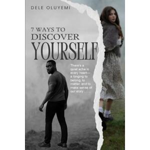 Oluyemi, Dele 7 Ways To Discover Yourself: 7 Proven Steps to Self-Discovery, Emotional Healing, and Purposeful Living for the Spiritually Curious Oluyemi, Dele 7 Ways To Discover Yourself: 7 Proven Steps to Self-Discovery, Emotional Healing, and Purposeful Living for the Spiritually Curious