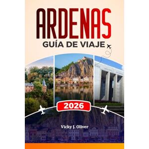 Oliver, Vicky J. ARDENAS GUÍA DE VIAJE 2026: Explora Dinant, Bastogne, La Roche-en-Ardenne, castillos, campos de batalla, rutas panorámicas y aventuras gastronómicas locales. Oliver, Vicky J. ARDENAS GUÍA DE VIAJE 2026: Explora Dinant, Bastogne, La Roche-en-Ardenne, castillos, campos de batalla, rutas panorámicas y aventuras gastronómicas locales.