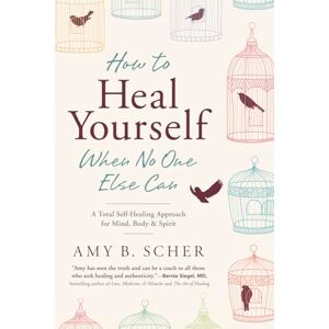 Scher, Amy B. How to Heal Yourself When No One Else Can: A Total Self-Healing Approach for Mind, Body, and Spirit Scher, Amy B. How to Heal Yourself When No One Else Can: A Total Self-Healing Approach for Mind, Body, and Spirit