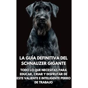 Books, Inkspire La Guía Definitiva del Schnauzer Gigante: Todo lo que Necesitas para Educar, Criar y Disfrutar de Este Valiente e Inteligente Perro de Trabajo Books, Inkspire La Guía Definitiva del Schnauzer Gigante: Todo lo que Necesitas para Educar, Criar y Disfrutar de Este Valiente e Inteligente Perro de Trabajo