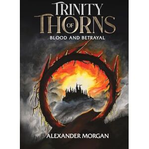 Morgan, Alexander Trinity Of Thorns: Blood and Betrayal Morgan, Alexander Trinity Of Thorns: Blood and Betrayal