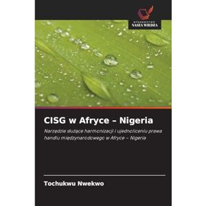 Nwekwo, Tochukwu CISG w Afryce Nigeria: Narz¿dzie s¿u¿¿ce harmonizacji i ujednoliceniu prawa handlu mi¿dzynarodowego w Afryce Nigeria Nwekwo, Tochukwu CISG w Afryce Nigeria: Narz¿dzie s¿u¿¿ce harmonizacji i ujednoliceniu prawa handlu mi¿dzynarodowego w Afryce Nigeria