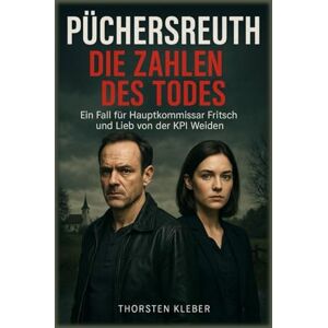 Kleber, Thorsten Püchersreuth – Die Zahlen des Todes: Ein Fall für Hauptkommissar Fritsch und Lieb von der KPI Weiden Kleber, Thorsten Püchersreuth – Die Zahlen des Todes: Ein Fall für Hauptkommissar Fritsch und Lieb von der KPI Weiden