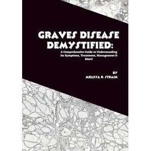 R. Strain, Melissa Graves Disease Demystified: A Comprehensive Guide to Understanding Its Symptoms, Treatment, Management & More! (The Body at War: An Autoimmune Series) R. Strain, Melissa Graves Disease Demystified: A Comprehensive Guide to Understanding Its Symptoms, Treatment, Management & More! (The Body at War: An Autoimmune Series)