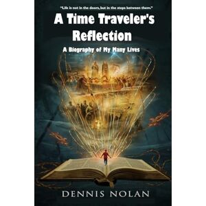 Nolan, Dennis A Biography of My Many Lives: A Time Traveler’s Reflection Nolan, Dennis A Biography of My Many Lives: A Time Traveler’s Reflection