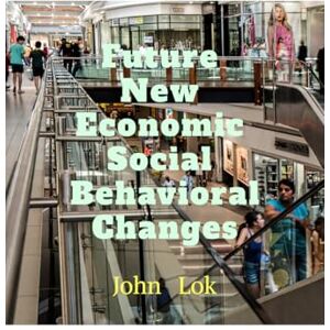 John Lok Future New Economic Social Behavioral Changes John Lok Future New Economic Social Behavioral Changes