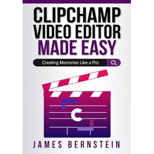 Bernstein, James Clipchamp Video Editor Made Easy: Creating Memories Like a Pro: 8 (Windows Made Easy) Bernstein, James Clipchamp Video Editor Made Easy: Creating Memories Like a Pro: 8 (Windows Made Easy)