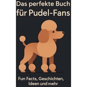Friedrich, Jonah Das perfekte Buch für Pudel-Fans: Fun Facts, Geschichten, Ideen und mehr Friedrich, Jonah Das perfekte Buch für Pudel-Fans: Fun Facts, Geschichten, Ideen und mehr