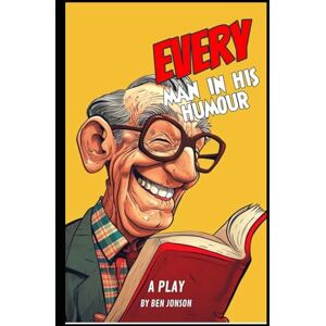 BEN JONSON Every Man In His Humour: A PLAY BEN JONSON Every Man In His Humour: A PLAY