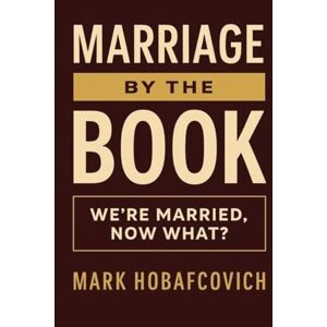 HOBAFCOVICH, MARK MARRIAGE BY THE BOOK: WE’RE MARRIED, NOW WHAT? HOBAFCOVICH, MARK MARRIAGE BY THE BOOK: WE’RE MARRIED, NOW WHAT?