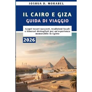 Morabel, Joshua D. IL CAIRO E GIZA GUIDA DI VIAGGIO 2026: Scopri tesori nascosti, tradizioni locali e itinerari dettagliati per un'esperienza memorabile in Egitto Morabel, Joshua D. IL CAIRO E GIZA GUIDA DI VIAGGIO 2026: Scopri tesori nascosti, tradizioni locali e itinerari dettagliati per un'esperienza memorabile in Egitto