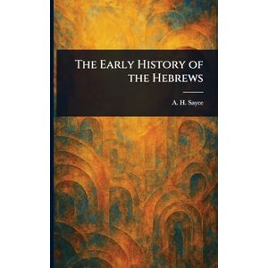 Sayce, A H (Archibald Henry) The Early History of the Hebrews Sayce, A H (Archibald Henry) The Early History of the Hebrews