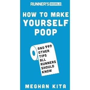 Kita, Meghan Runner's World How to Make Yourself Poop: And 999 Other Tips All Runners Should Know Kita, Meghan Runner's World How to Make Yourself Poop: And 999 Other Tips All Runners Should Know