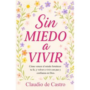 de Castro, Claudio Sin Miedo a Vivir. How to Overcome Fear and Anxiety (Spanish Catholic Books): Como Vencer el Miedo. Guía práctica para vivir sin miedo y confiar en Dios de Castro, Claudio Sin Miedo a Vivir. How to Overcome Fear and Anxiety (Spanish Catholic Books): Como Vencer el Miedo. Guía práctica para vivir sin miedo y confiar en Dios
