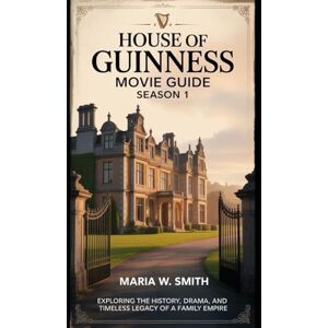 Smith, Maria W. House Of Guinness Movie Guide Season 1: Exploring the History, Drama, and Timeless Legacy of a Family Empire (“Echoes of Power: The House of Guinness Drama Series Reviews”) Smith, Maria W. House Of Guinness Movie Guide Season 1: Exploring the History, Drama, and Timeless Legacy of a Family Empire (“Echoes of Power: The House of Guinness Drama Series Reviews”)