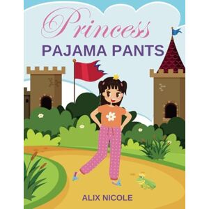 Nicole, Alix Princess Pajama Pants: A funny rhyming story about a princess who turns her fashionable kingdom upside down. Nicole, Alix Princess Pajama Pants: A funny rhyming story about a princess who turns her fashionable kingdom upside down.