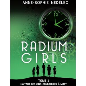 Nédélec, Anne-Sophie Radium Girls: Tome 1: L'affaire des Cinq Condamnées à mort Nédélec, Anne-Sophie Radium Girls: Tome 1: L'affaire des Cinq Condamnées à mort