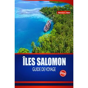 Stone, Theresia A. ÎLES SALOMON GUIDE DE VOYAGE 2026: Guide essentiel sur les îles du Pacifique Sud, les plages, la plongée en apnée, les festivals, les traditions culinaires et les conseils d'initiés Stone, Theresia A. ÎLES SALOMON GUIDE DE VOYAGE 2026: Guide essentiel sur les îles du Pacifique Sud, les plages, la plongée en apnée, les festivals, les traditions culinaires et les conseils d'initiés