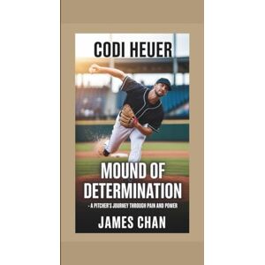 Chan, James CODI HEUER: Mound of Determination – A Pitcher’s Journey Through Pain and Power Chan, James CODI HEUER: Mound of Determination – A Pitcher’s Journey Through Pain and Power