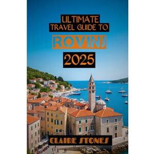 STONES, CLAIRE Ultimate travel guide to Rovinj 2025: Discover Sun-Soaked Streets, Local Flavors, and Secret Shores STONES, CLAIRE Ultimate travel guide to Rovinj 2025: Discover Sun-Soaked Streets, Local Flavors, and Secret Shores