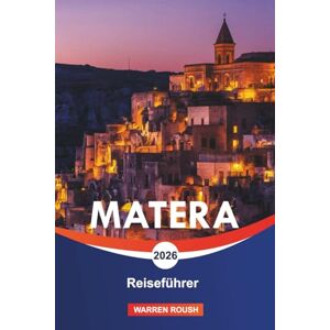 ROUSH, WARREN MATERA Reiseführer 2026: Entdecken Sie die antike Höhlenstadt, zeitlose Steinstraßen und das lebendige Erbe Süditaliens ROUSH, WARREN MATERA Reiseführer 2026: Entdecken Sie die antike Höhlenstadt, zeitlose Steinstraßen und das lebendige Erbe Süditaliens