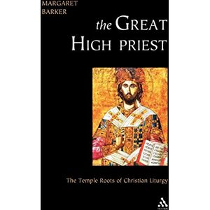 Barker The Great High Priest: The Temple Roots of Christian Liturgy Barker The Great High Priest: The Temple Roots of Christian Liturgy